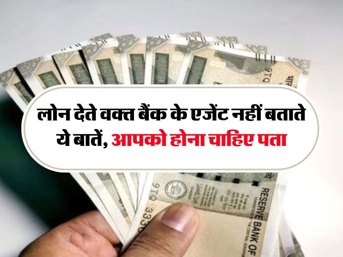 Bank Loan : लोन देते वक्त बैंक के एजेंट नहीं बताते ये बातें, आपको होना चाहिए पता