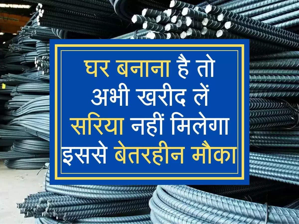 घर बनाना है तो अभी खरीद लें सरिया नहीं मिलेगा इससे बेतरहीन मौका 