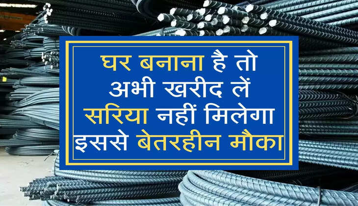 घर बनाना है तो अभी खरीद लें सरिया नहीं मिलेगा इससे बेतरहीन मौका 