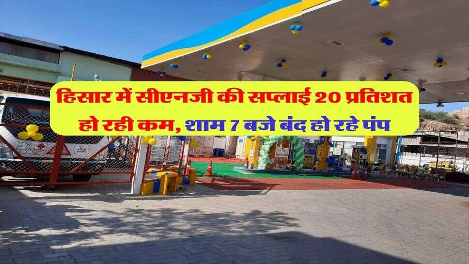 हिसार में सीएनजी की सप्लाई 20 प्रतिशत हो रही कम, शाम 7 बजे बंद हो रहे पंप