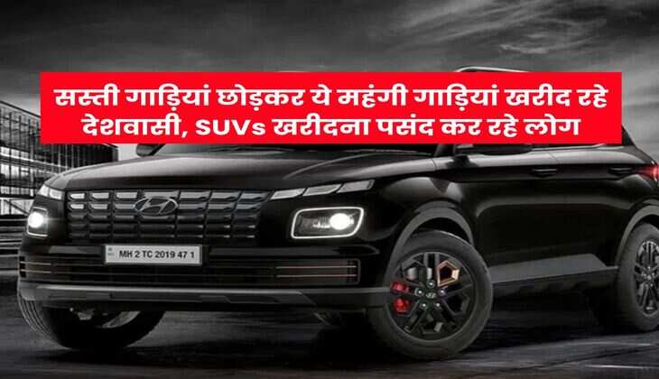 सस्ती गाड़ियां छोड़कर ये महंगी गाड़ियां खरीद रहे देशवासी, SUVs खरीदना पसंद कर रहे लोग