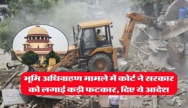 land acquisition : भूमि अधिग्रहण मामले में कोर्ट ने सरकार को लगाई कड़ी फटकार, दिए ये आदेश