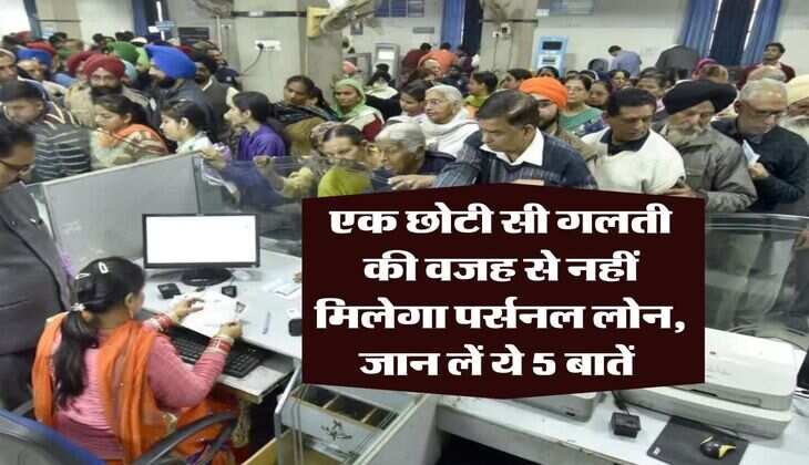 Personal Loan : एक छोटी सी गलती की वजह से नहीं मिलेगा पर्सनल लोन, जान लें ये 5 बातें 