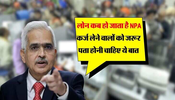 RBI Rules : लोन कब हो जाता है NPA, कर्ज लेने वालों को जरूर पता होनी चाहिए ये बात