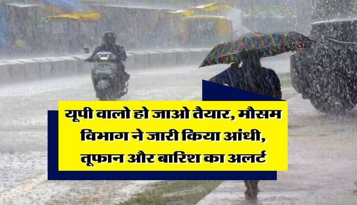 UP Weather : यूपी वालो हो जाओ तैयार, मौसम विभाग ने जारी किया आंधी, तूफान और बारिश का अलर्ट