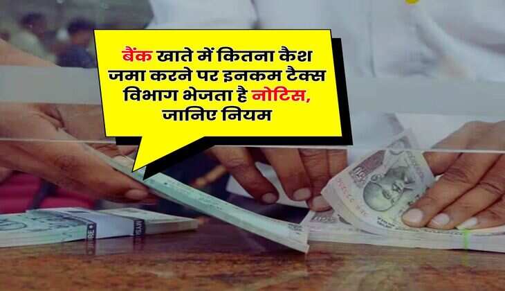 Income Tax : बैंक खाते में कितना कैश जमा करने पर इनकम टैक्स विभाग भेजता है नोटिस, जानिए नियम