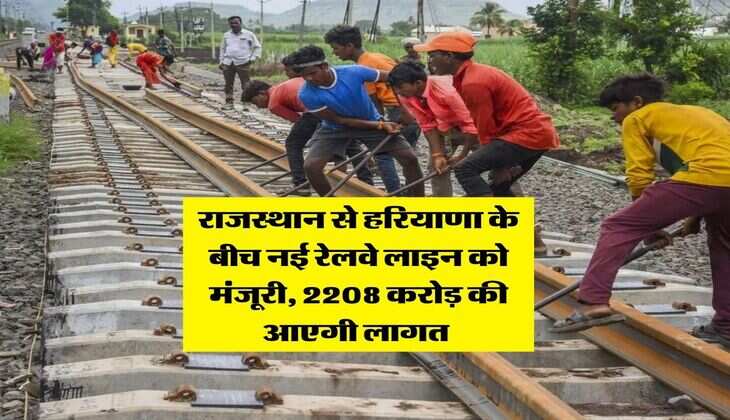 New Rail Line : राजस्थान से हरियाणा के बीच नई रेलवे लाइन को मंजूरी, 2208 करोड़ की आएगी लागत&nbsp;
