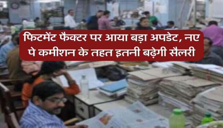 8th Pay Commission : फिटमेंट फैक्टर पर आया बड़ा अपडेट, नए पे कमीशन के तहत इतनी बढ़ेगी सैलरी