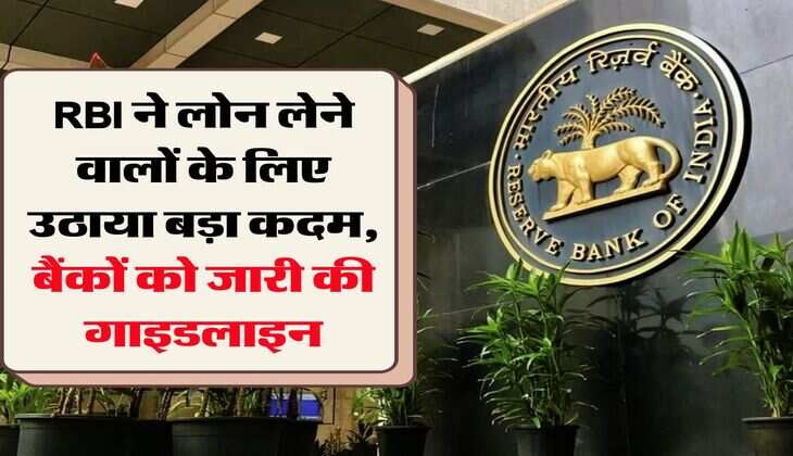 RBI ने लोन लेने वालों के लिए उठाया बड़ा कदम, बैंकों को जारी की गाइडलाइन