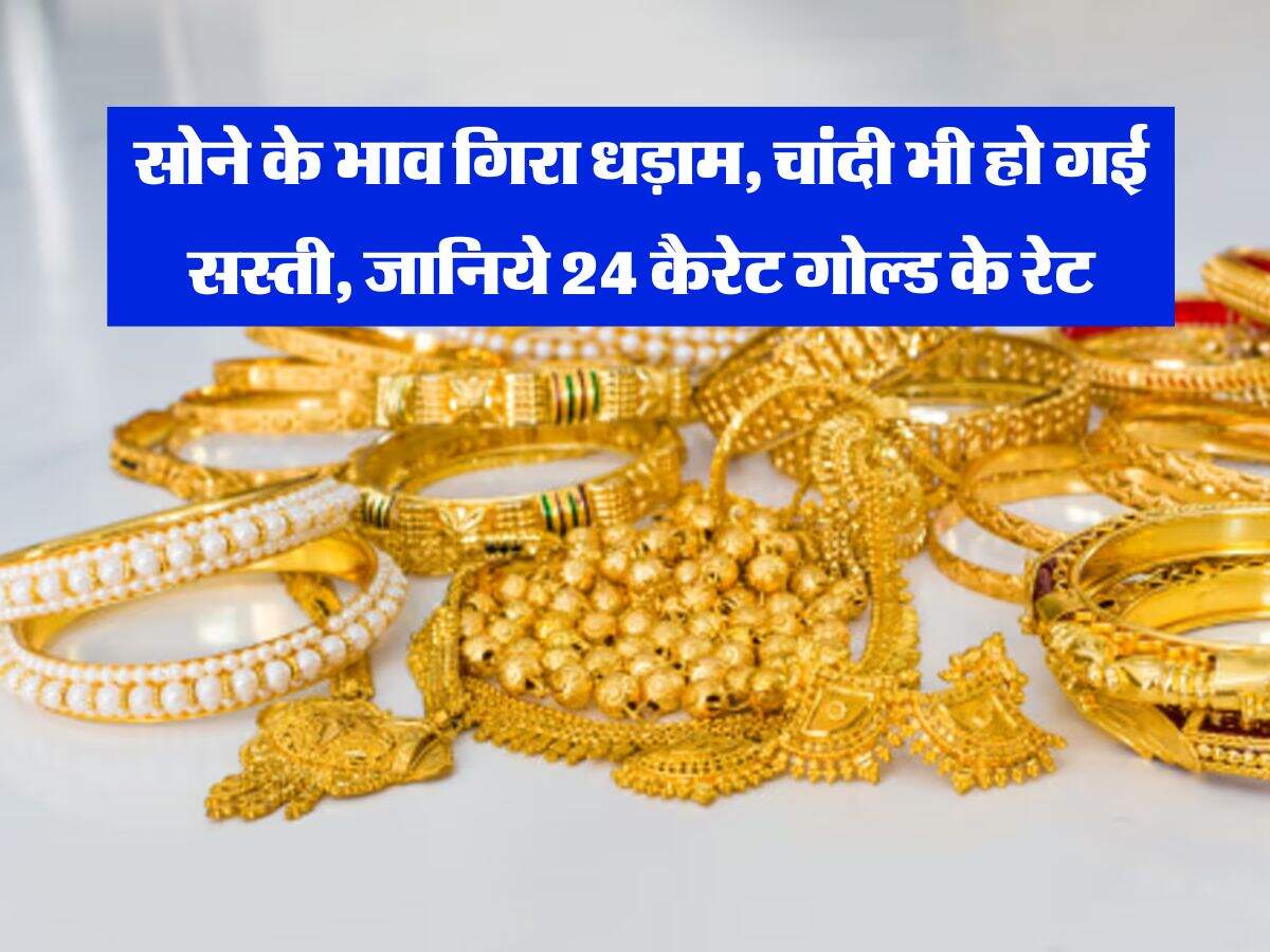 Gold Rate : सोने के भाव गिरा धड़ाम, चांदी भी हो गई सस्ती, जानिये 24 कैरेट गोल्ड के रेट