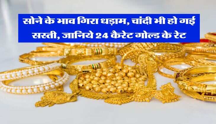 Gold Rate : सोने के भाव गिरा धड़ाम, चांदी भी हो गई सस्ती, जानिये 24 कैरेट गोल्ड के रेट
