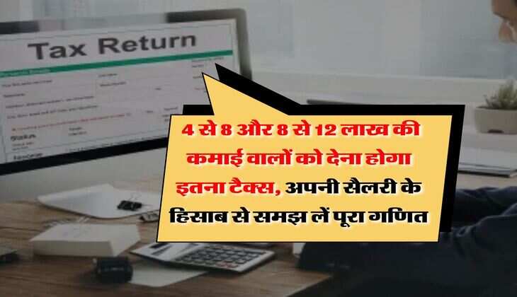 Income Tax : 4 से 8 और 8 से 12 लाख की कमाई वालों को देना होगा इतना टैक्स, अपनी सैलरी के हिसाब से समझ लें पूरा गणित