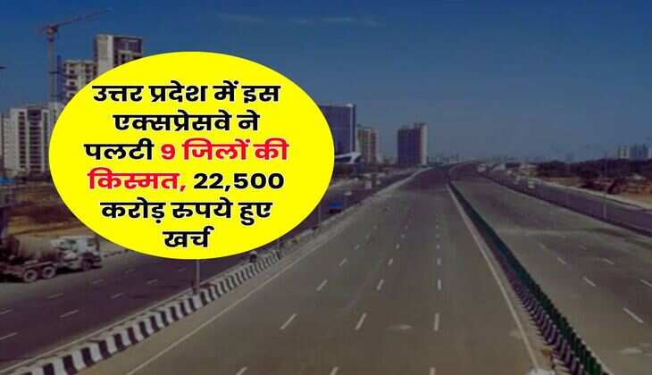 UP News : उत्तर प्रदेश में इस एक्सप्रेसवे ने पलटी 9 जिलों की किस्मत, 22,500 करोड़ रुपये हुए खर्च