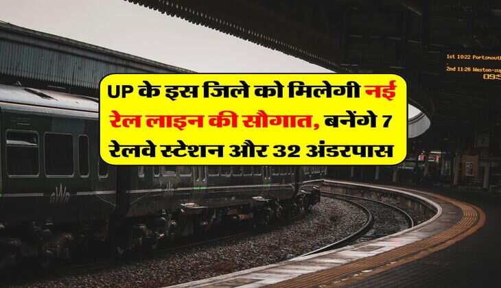UP के इस जिले को मिलेगी नई रेल लाइन की सौगात, बनेंगे 7 रेलवे स्टेशन और 32 अंडरपास