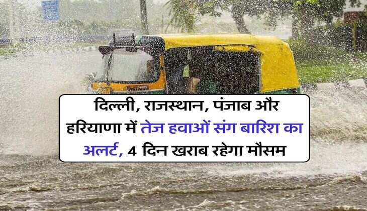 Weather Alert : दिल्ली, राजस्थान, पंजाब और हरियाणा में तेज हवाओं संग बारिश का अलर्ट, 4 दिन खराब रहेगा मौसम