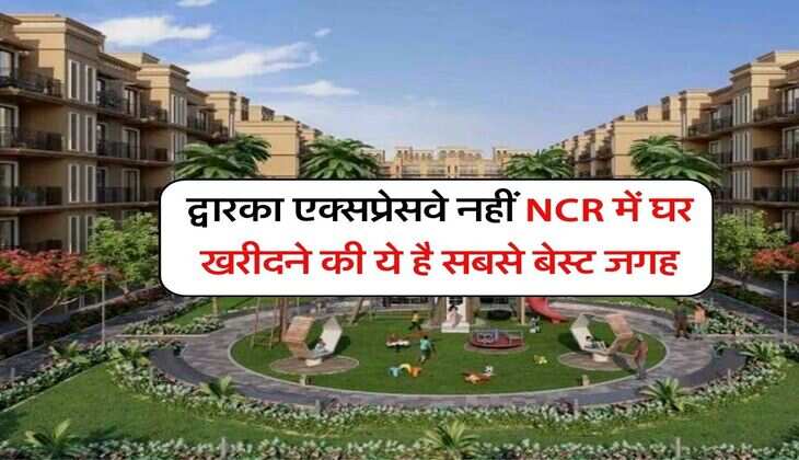 द्वारका एक्&zwj;सप्रेसवे नहीं NCR में घर खरीदने की ये है सबसे बेस्ट जगह ,8 सड़कों से कनेक्टिविटी, मेट्रो-बिजनेस पार्क सब कुछ पास