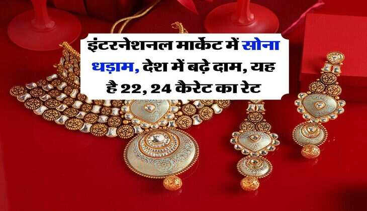 Gold Rate : इंटरनेशनल मार्केट में सोना धड़ाम, देश में बढ़े दाम, यह है 22, 24 कैरेट का रेट