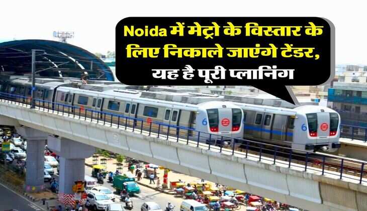 Noida में मेट्रो के विस्तार के लिए निकाले जाएंगे टेंडर, यह है पूरी प्लानिंग
