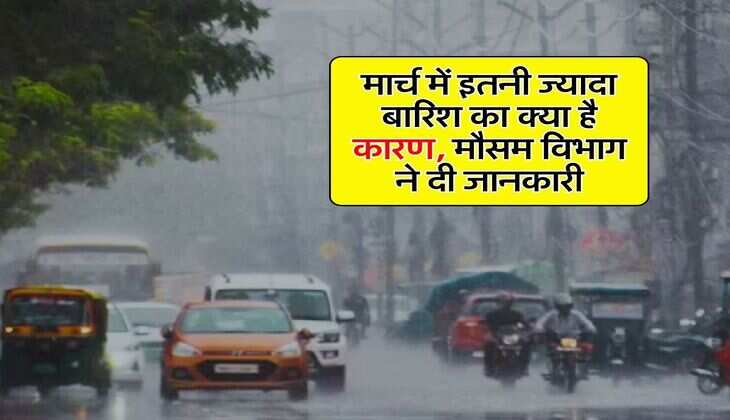 Rain in March : मार्च में इतनी ज्यादा बारिश का क्या है कारण, मौसम विभाग ने दी जानकारी