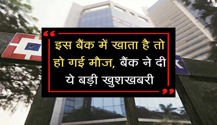 Bank News Update : इस बैंक में खाता है तो हो गई मौज, बैंक ने दी ये बड़ी खुशखबरी