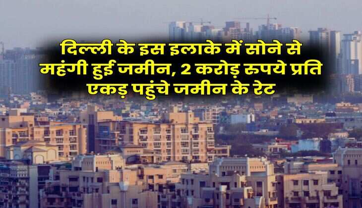 Delhi Property Rates : दिल्ली के इस इलाके में सोने से महंगी हुई जमीन, 2 करोड़ रुपये प्रति एकड़ पहुंचे जमीन के रेट