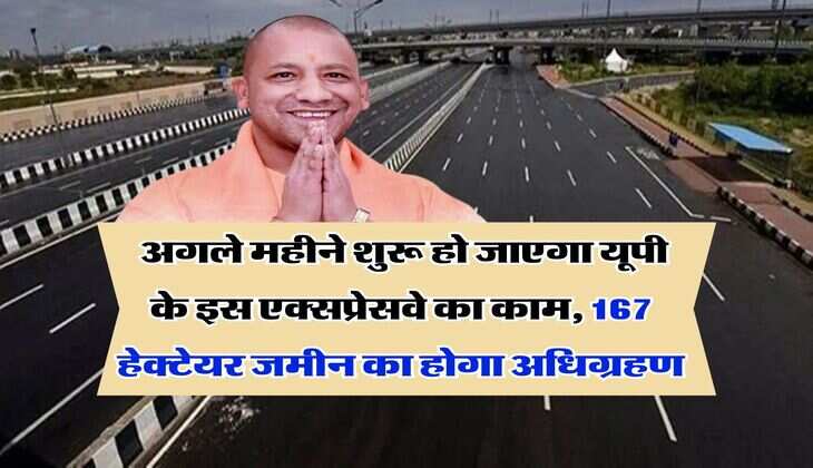 UP News : अगले महीने शुरू हो जाएगा यूपी के इस एक्सप्रेसवे का काम, 167 हेक्टेयर जमीन का होगा अधिग्रहण