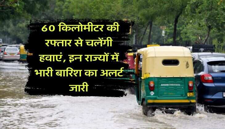 IMD Weather Update : 60 किलोमीटर की रफ्तार से चलेंगी हवाएं, इन राज्यों में भारी बारिश का अलर्ट जारी