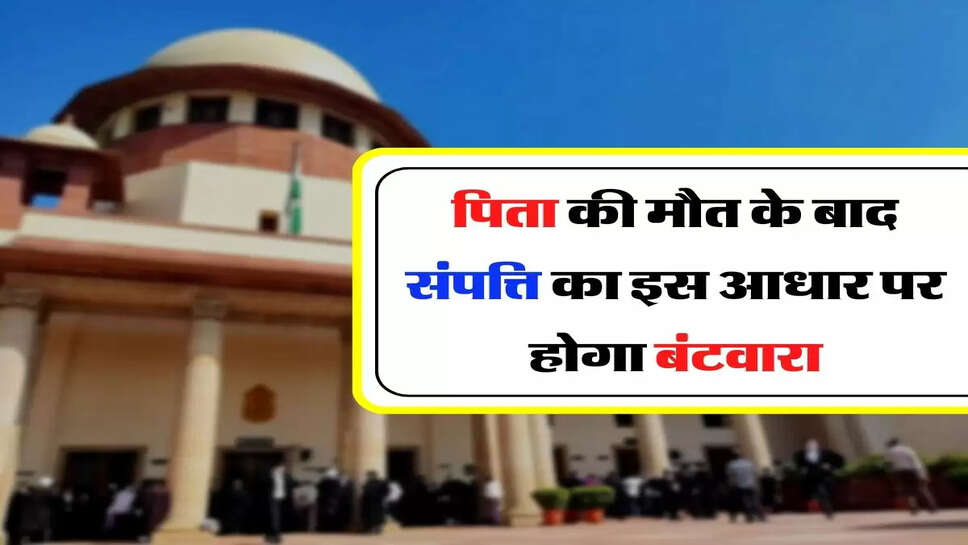 Court Decision - कोर्ट का फैसला, पिता की मौत के बाद संपत्ति का इस आधार पर होगा बंटवारा