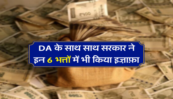 DA के साथ साथ सरकार ने इन 6 भत्तों में भी किया इज़ाफ़ा, इतने हज़ार का हुआ फायदा 