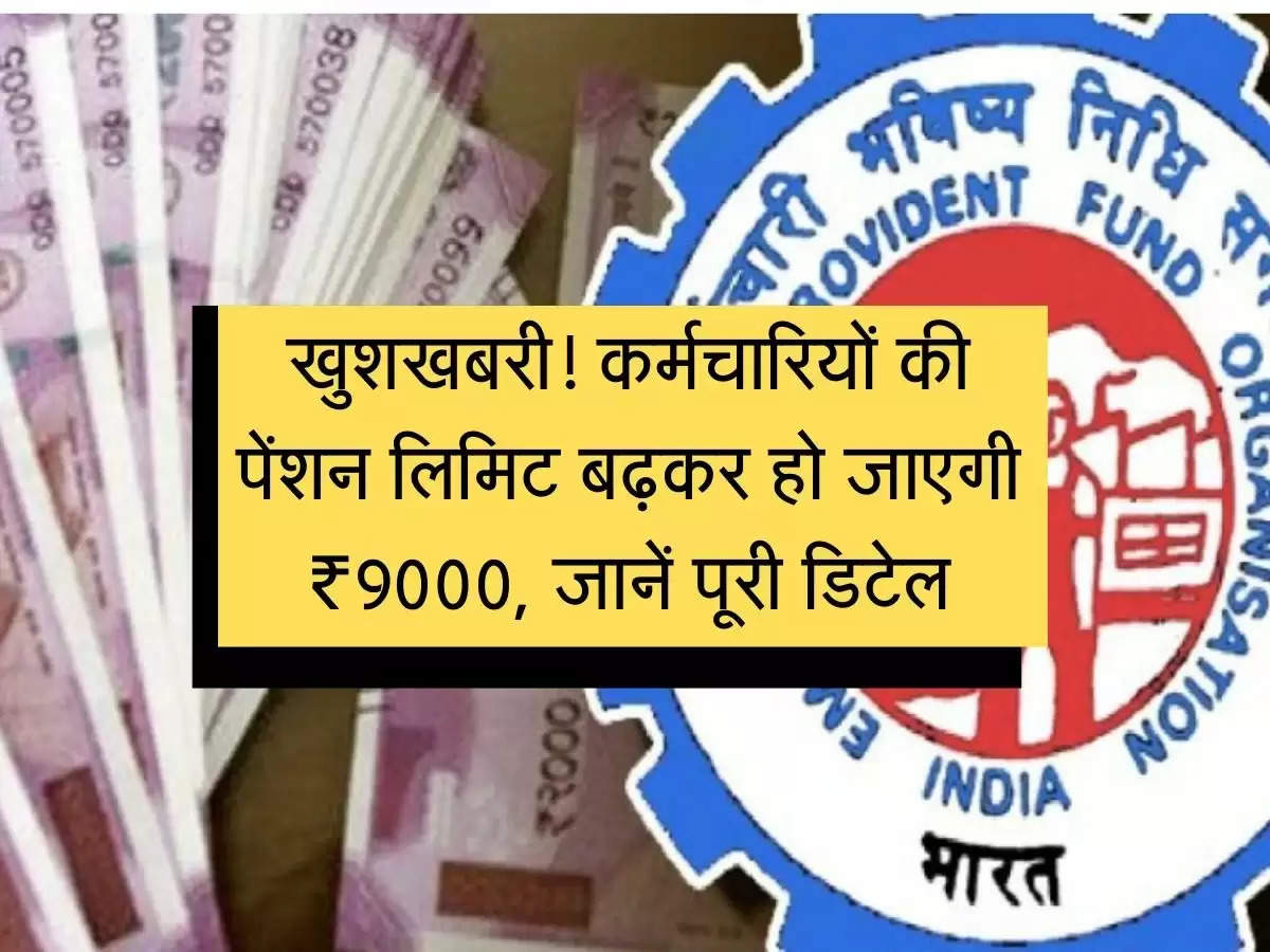 EPFO Karmchari : खुशखबरी! कर्मचारियों की पेंशन लिमिट बढ़कर हो जाएगी ₹9000, जानें पूरी डिटेल