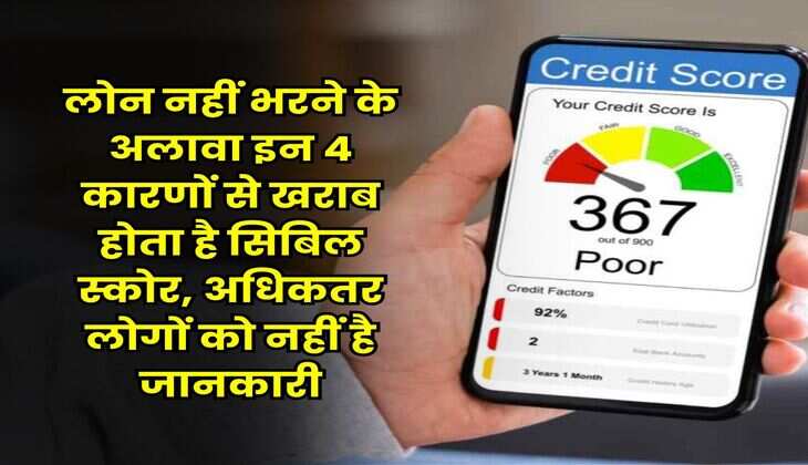 CIBIL Score : लोन नहीं भरने के अलावा इन 4 कारणों से खराब होता है सिबिल स्कोर, अधिकतर लोगों को नहीं है जानकारी