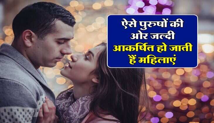 Relationship tips : ऐसे पुरुषों की ओर जल्दी आकर्षित हो जाती हैं महिलाएं, आप भी जानें ले ये राज