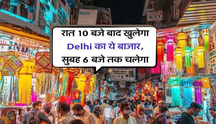 रात 10 बजे बाद खुलेगा Delhi का ये बाजार, सुबह 6 बजे तक चलेगा