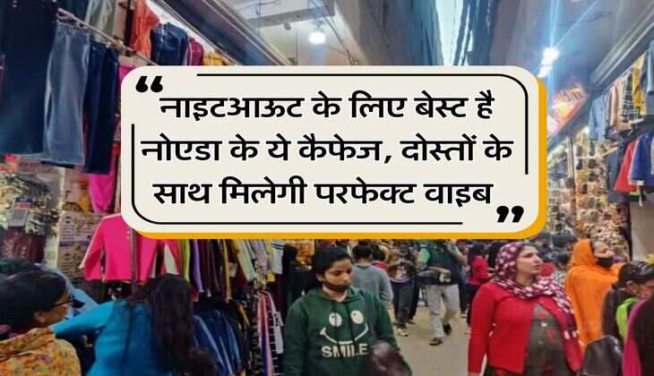 Noida Nightlife :&nbsp;नाइटआऊट के लिए बेस्ट है नोएडा के ये कैफेज, दोस्तों के साथ मिलेगी परफेक्ट वाइब&nbsp;