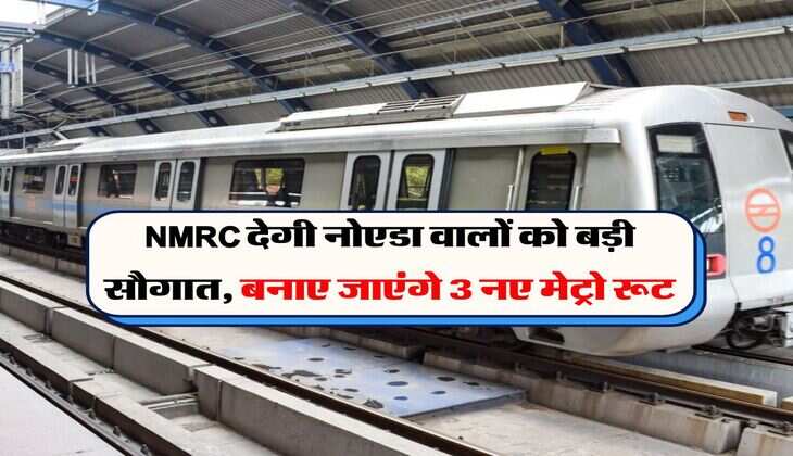 NMRC देगी नोएडा वालों को बड़ी सौगात, बनाए जाएंगे 3 नए मेट्रो रूट