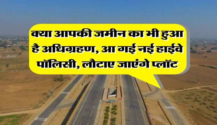Land acquisition : क्या आपकी जमीन का भी हुआ है अधिग्रहण, आ गई नई हाईवे पॉलिसी, लौटाए जाएंगे प्लॉट