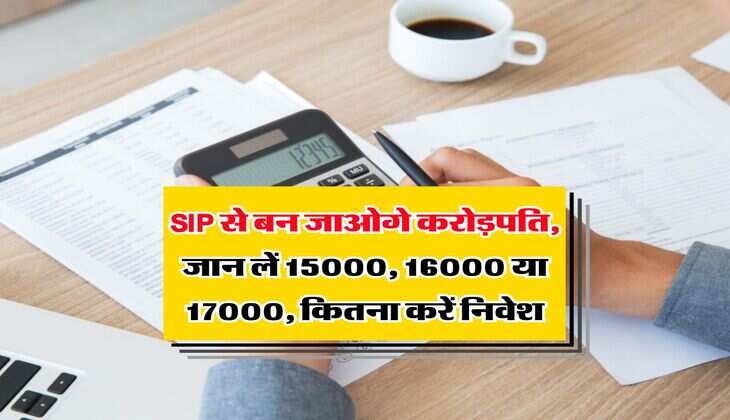 SIP से बन जाओगे करोड़पति, जान लें 15000, 16000 या 17000, कितना करें निवेश