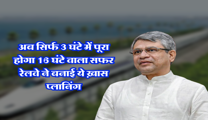 अब सिर्फ 3 घंटे में पूरा होगा 16 घंटे वाला सफर, रेलवे ने बनाई ये ख़ास प्लानिंग&nbsp;