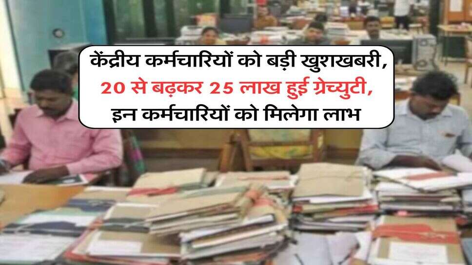 Employees Gratuity : केंद्रीय कर्मचारियों को बड़ी खुशखबरी, 20 से बढ़कर 25 लाख हुई ग्रेच्युटी, इन कर्मचारियों को मिलेगा लाभ