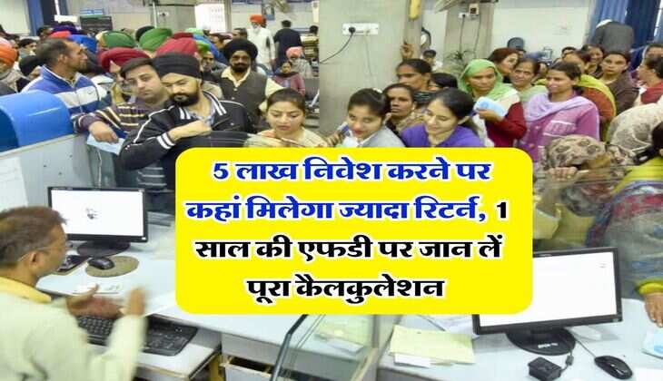 FD Rate : 5 लाख निवेश करने पर कहां मिलेगा ज्यादा रिटर्न, 1 साल की एफडी पर जान लें पूरा कैलकुलेशन 