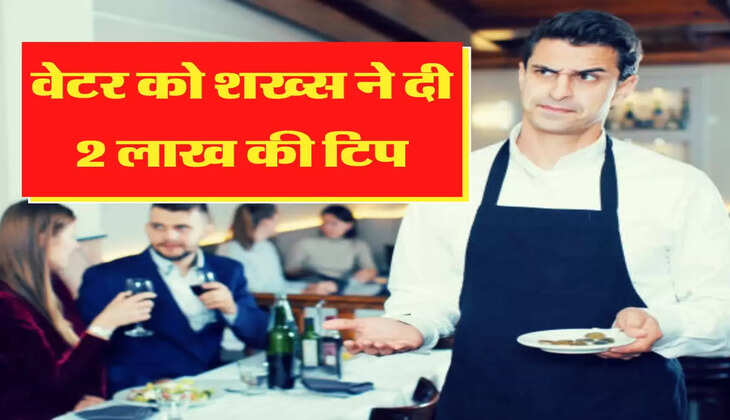 ajab gajab शख्स ने 1 हजार का खाना खाकर वेटर को दी 2 लाख की टिप, अब मांग रहा है वापिस
