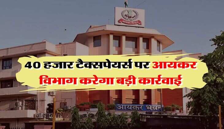 Income Tax : 40 हजार टैक्सपेयर्स पर आयकर विभाग करेगा बड़ी कार्रवाई, जान लें कहीं आपने तो नहीं की ये गलती&nbsp;&nbsp;