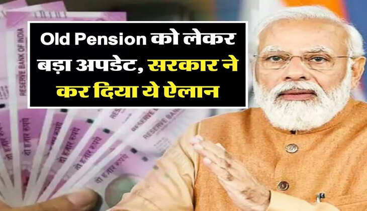 Old Pension को लेकर बड़ा अपडेट, सरकार ने कर दिया ये ऐलान