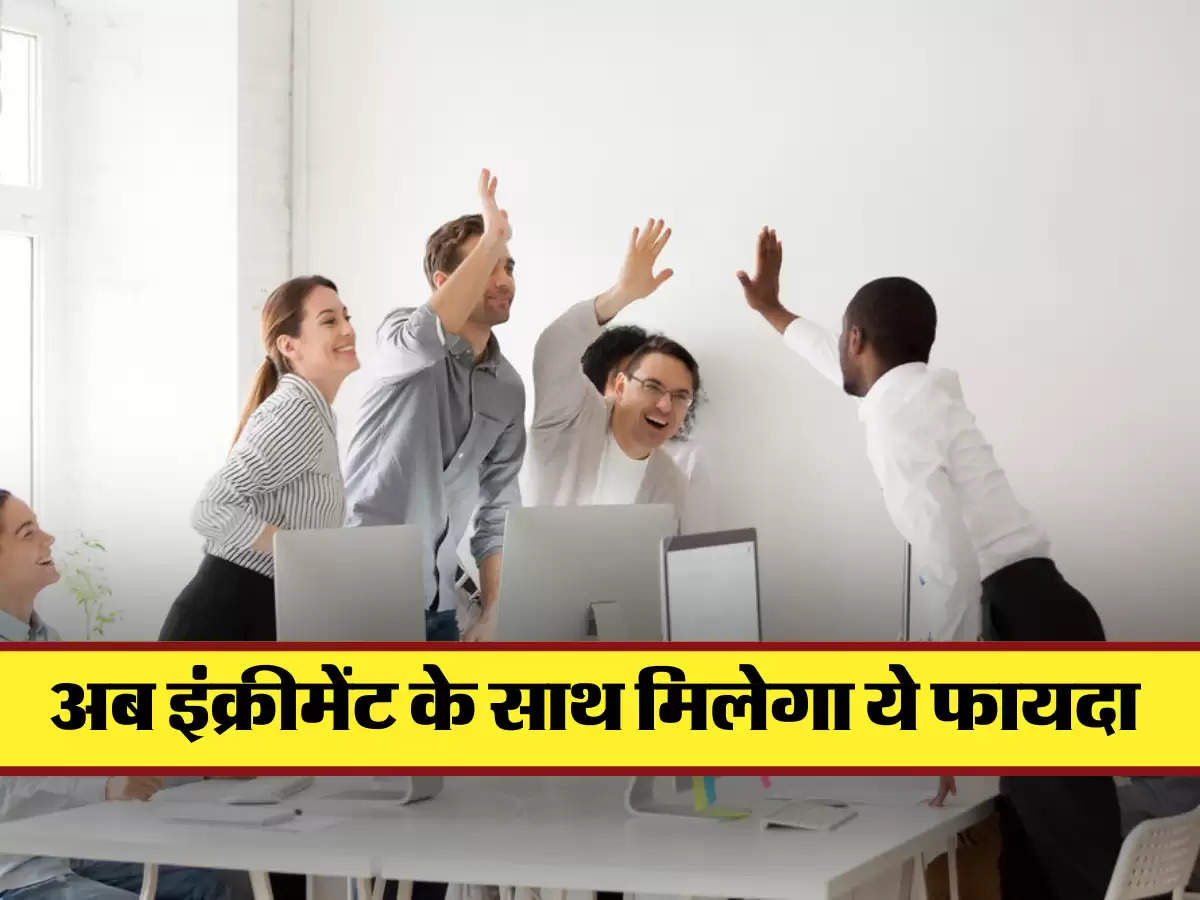 अब इंक्रीमेंट के साथ मिलेगा ये फायदा 