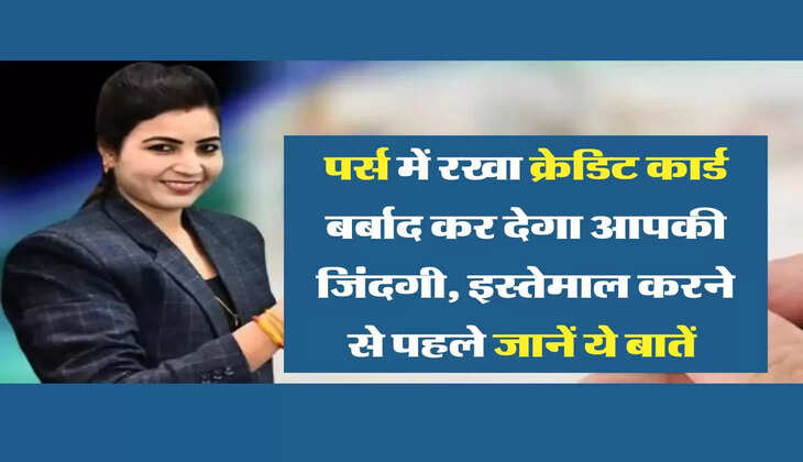 Credit Card tips : पर्स में रखा क्रेडिट कार्ड बर्बाद कर देगा आपकी जिंदगी, इस्तेमाल करने से पहले जानें ये बातें&nbsp;