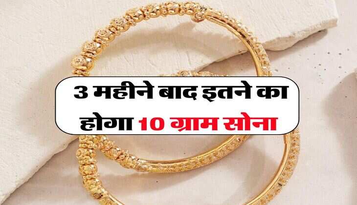 Gold Rate : 3 महीने बाद इतने का होगा 10 ग्राम सोना