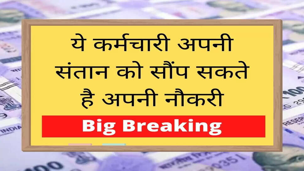 Early Separation Scheme Update ये कर्मचारी अपनी संतान को सौंप सकते है अपनी नौकरी, जानिए पूरी खबर