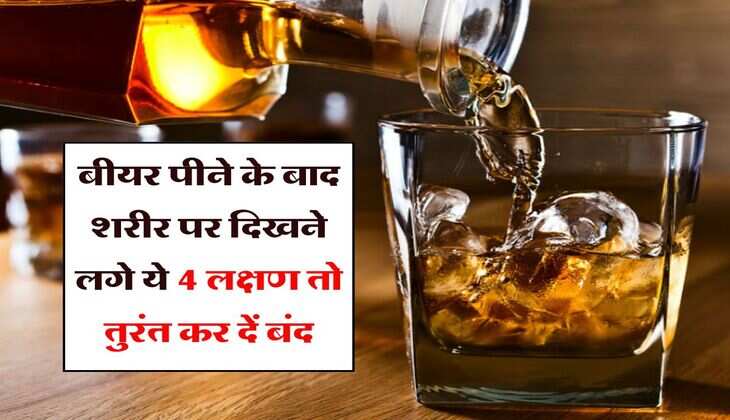 Beer : बीयर पीने के बाद शरीर पर दिखने लगे ये 4 लक्षण तो तुरंत कर दें बंद