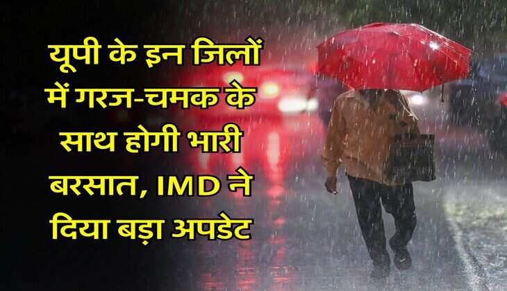 UP Weather : यूपी के इन जिलों में गरज-चमक के साथ होगी भारी बरसात, IMD ने दिया बड़ा अपडेट