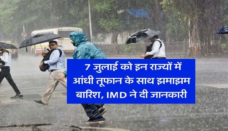 kal ka mausam : 7 जुलाई को इन राज्यों में आंधी तूफान के साथ झमाझम बारिश, IMD ने दी जानकारी